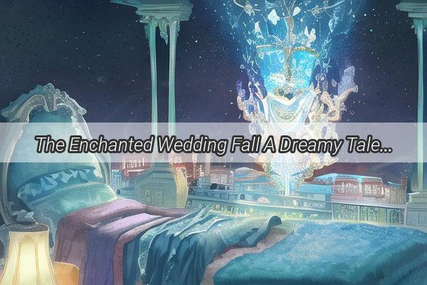 The Enchanted Wedding Fall A Dreamy Tale of Love Loss and Redemption